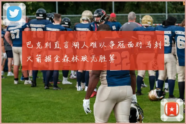 巴克利直言湖人难以争冠面对马刺火箭掘金森林狼无胜算