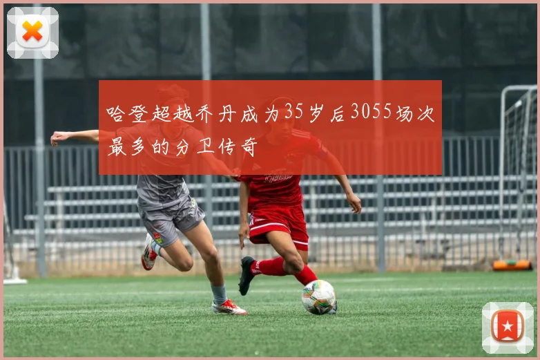 哈登超越乔丹成为35岁后3055场次最多的分卫传奇