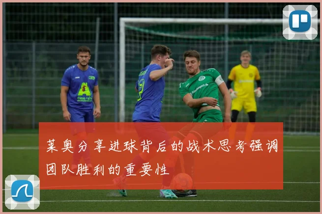 莱奥分享进球背后的战术思考强调团队胜利的重要性