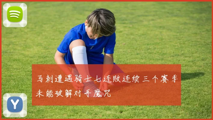 马刺遭遇骑士七连败连续三个赛季未能破解对手魔咒