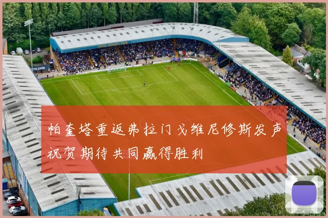 帕奎塔重返弗拉门戈维尼修斯发声祝贺期待共同赢得胜利