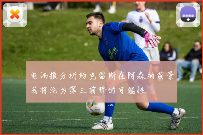 电讯报分析约克雷斯在阿森纳前景或将沦为第三前锋的可能性