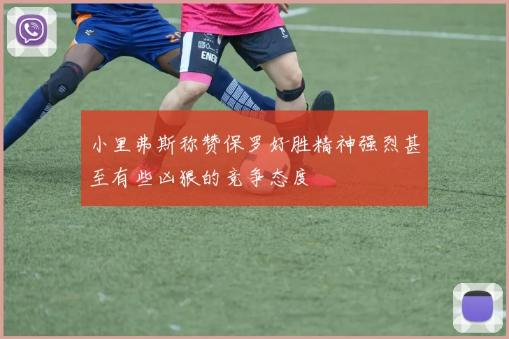 小里弗斯称赞保罗好胜精神强烈甚至有些凶狠的竞争态度