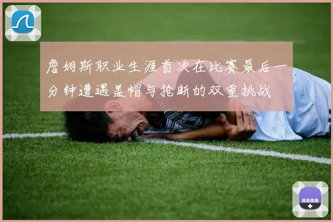 詹姆斯职业生涯首次在比赛最后一分钟遭遇盖帽与抢断的双重挑战