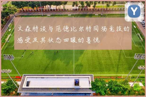 文森特谈与范德比尔特同场竞技的感受及其状态回暖的喜悦