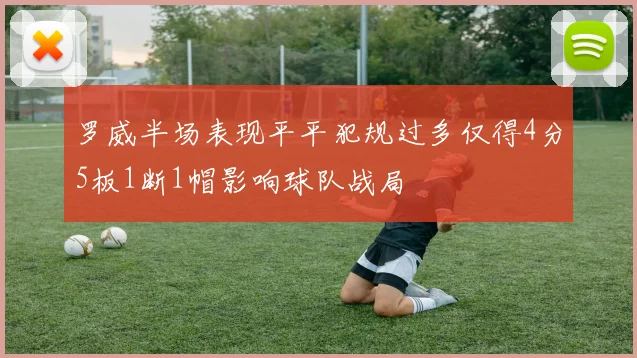 罗威半场表现平平犯规过多仅得4分5板1断1帽影响球队战局