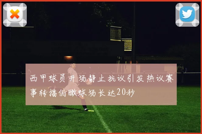 西甲球员开场静止抗议引发热议赛事转播俯瞰球场长达20秒