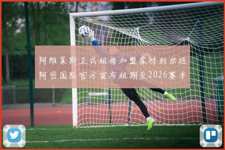 阿维莱斯正式租借加盟蒙特利尔迈阿密国际官方宣布租期至2026赛季结束