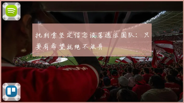 托利索坚定信念谈落选法国队：只要有希望就绝不放弃