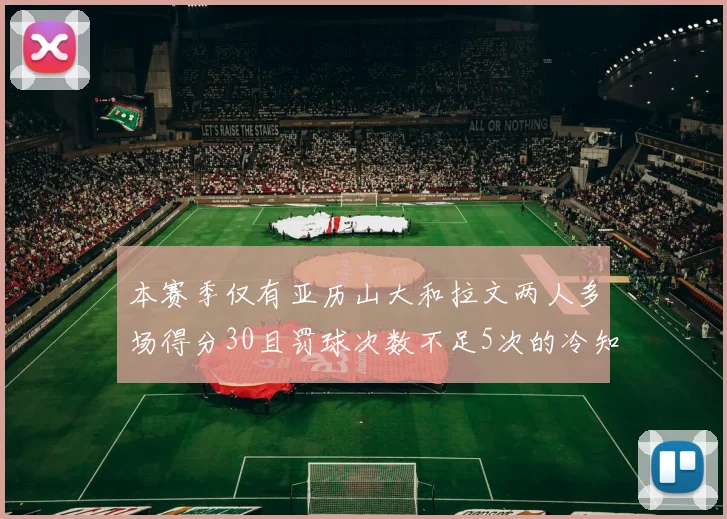 本赛季仅有亚历山大和拉文两人多场得分30且罚球次数不足5次的冷知识