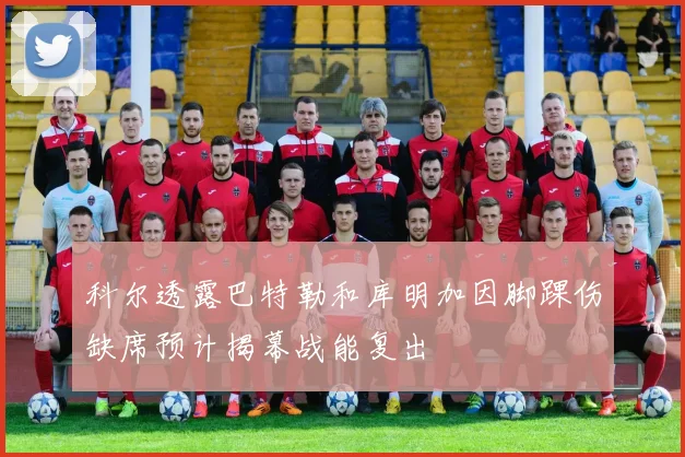 科尔透露巴特勒和库明加因脚踝伤缺席预计揭幕战能复出
