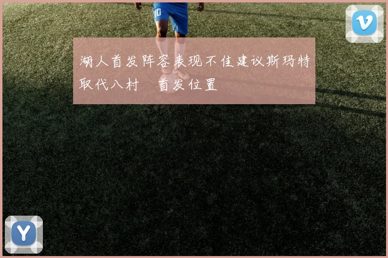 湖人首发阵容表现不佳建议斯玛特取代八村塁首发位置