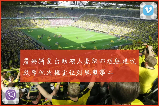 詹姆斯复出助湖人豪取四连胜进攻效率仅次掘金位列联盟第二
