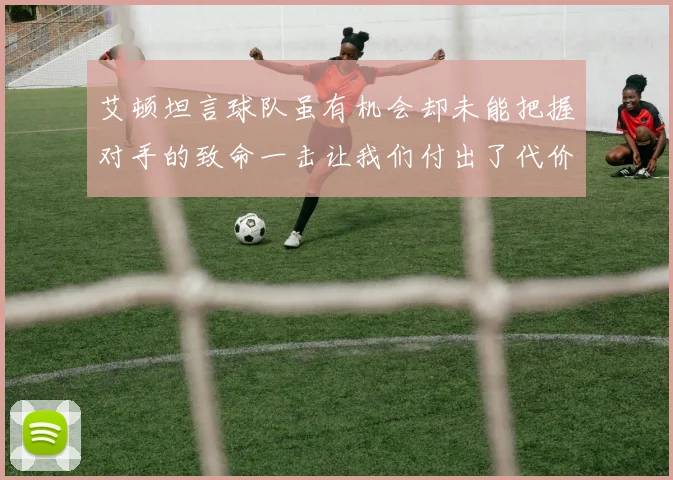 艾顿坦言球队虽有机会却未能把握对手的致命一击让我们付出了代价
