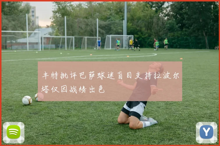 丰特批评巴萨球迷盲目支持拉波尔塔仅因战绩出色